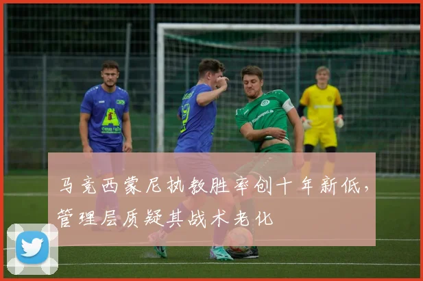 马竞西蒙尼执教胜率创十年新低，管理层质疑其战术老化