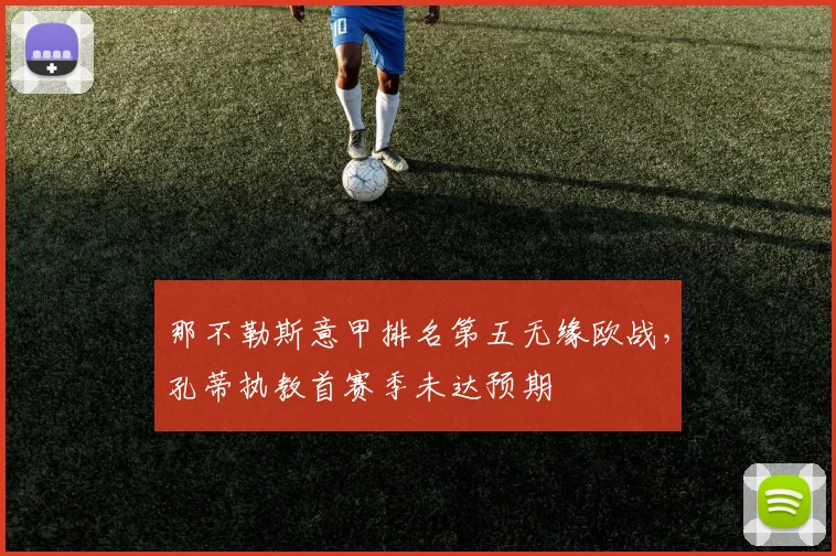 那不勒斯意甲排名第五无缘欧战，孔蒂执教首赛季未达预期